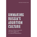 Unmaking Russia's Abortion Culture: Family Planning and the Struggle for a Liberal Biopolitics - Paperback