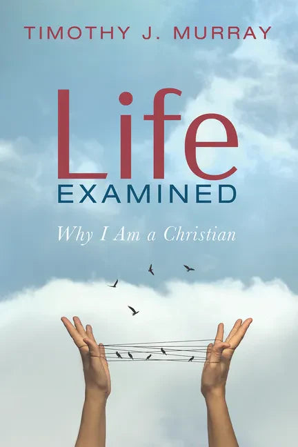 Life Examined: Why I Am a Christian - Hardcover