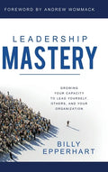 Leadership Mastery: Growing Your Capacity to Lead Yourself, Others, and Your Organization - Hardcover