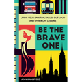 Be the Brave One: Living Your Spiritual Values Out Loud and Other Life Lessons - Hardcover