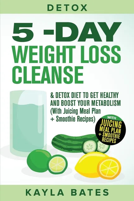 Detox: 5-Day Weight Loss Cleanse & Detox Diet to Get Healthy And Boost Your Metabolism (With Juicing Meal Plan + Smoothie Recipes) - Paperback