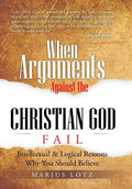 When Arguments Against the Christian God Fail: Intellectual & Logical Reasons Why You Should Believe - Hardcover
