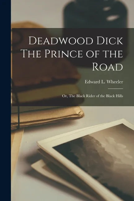 Deadwood Dick The Prince of the Road: Or, The Black Rider of the Black Hills - Paperback