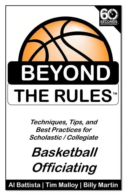Beyond the Rules - Basketball Officiating Volume 1: Techniques, tips, and Best Practices for Scholastic / Collegiate Basketball Officials - Paperback