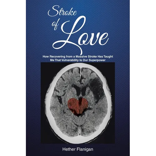 Stroke of Love: How Recovering From a Massive Stroke has Taught me that Vulnerability is Our Superpower - Paperback
