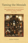 Taming the Messiah: The Formation of an Ottoman Political Public Sphere, 1600-1700 - Hardcover