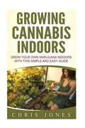 Growing Cannabis Indoors: Grow your Own Marijuana Indoors with this Simple and Easy Guide - Paperback