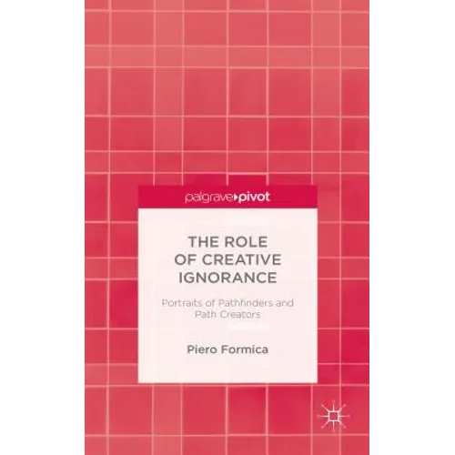 The Role of Creative Ignorance: Portraits of Path Finders and Path Creators - Hardcover
