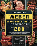 The Amazing Weber Wood Pellet Grill Cookbook: Over 200 Easy And Delicious Recipes To Master Your Weber Wood Pellet Grill - Paperback