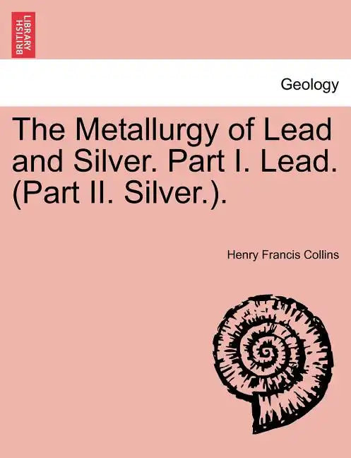 The Metallurgy of Lead and Silver. Part I. Lead. (Part II. Silver.). - Paperback