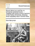 Round about Our Coal Fire, Or, Christmas Entertainments. ... Together with Some Curious Memoirs of Old Father Christmas; Shewing What Hospitality Was - Paperback