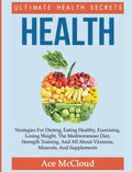 Health: Ultimate Health Secrets: Strategies For Dieting, Eating Healthy, Exercising, Losing Weight, The Mediterranean Diet, St - Hardcover