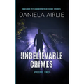Unbelievable Crimes Volume Two: Macabre Yet Unknown True Crime Stories - Paperback