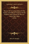 Heroes All! a Compendium of the Names and Official Citations of the Soldiers and Citizens of the U.S. and of Her Allies (1919) - Paperback