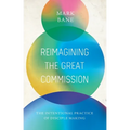 Reimagining the Great Commission: The Intentional Practice of Disciple Making - Paperback