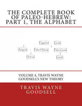 The Complete Book of Paleo-Hebrew: Part 1, The Alphabet: Volume 4, Travis Wayne Goodsell's New Theory - Paperback