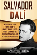 Salvador Dalí: A Captivating Guide to the Life of a Famous Spanish Painter Who Is Known for His Surrealist Paintings and Flamboyant Personality - Paperback