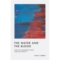 The Water and the Blood: How the Sacraments Shape Christian Identity - Paperback