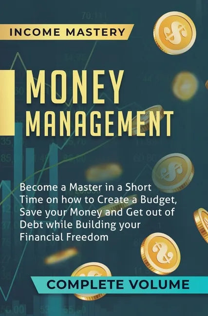 Money Management: Become a Master in a Short Time on How to Create a Budget, Save Your Money and Get Out of Debt while Building Your Fin - Hardcover