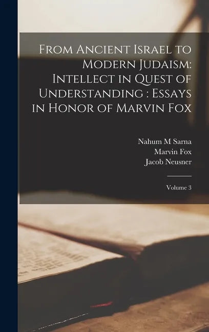 From Ancient Israel to Modern Judaism: Intellect in Quest of Understanding: Essays in Honor of Marvin Fox: Volume 3 - Hardcover