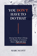 You Don't Have To Do That: Moving Past What Is Wrong with Religion to Embrace What Is Right with Jesus - Paperback