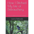 How I Ditched My Life of Debauchery: Epistles of Gratitude for Love and Contentment - Paperback
