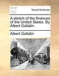A Sketch of the Finances of the United States. by Albert Gallatin. - Paperback