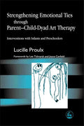 Strengthening Emotional Ties Through Parent-Child-Dyad Art Therapy: Interventions with Infants and Preschoolers - Paperback
