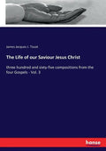 The Life of our Saviour Jesus Christ: three hundred and sixty-five compositions from the four Gospels - Vol. 3 - Paperback