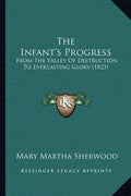 The Infant's Progress: From the Valley of Destruction to Everlasting Glory (1823) - Paperback