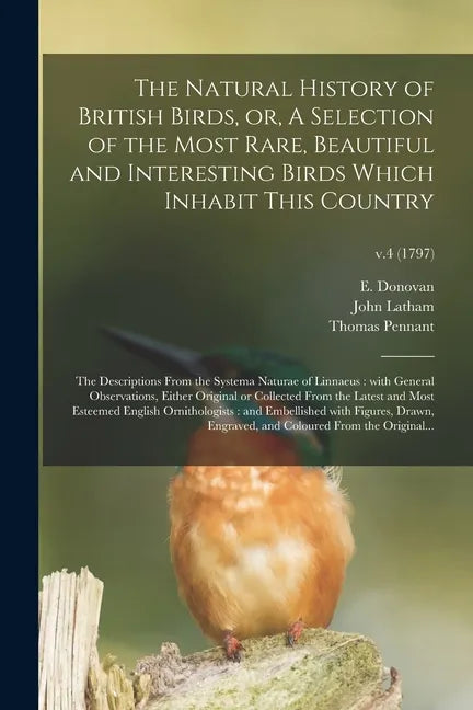 The Natural History of British Birds, or, A Selection of the Most Rare, Beautiful and Interesting Birds Which Inhabit This Country: the Descriptions F - Paperback