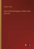 How to Paint Photographs in Water Colors and in Oil - Paperback