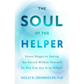 The Soul of the Helper: Seven Stages to Seeing the Sacred Within Yourself So You Can See It in Others - Paperback