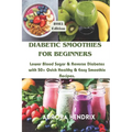 Diabetic Smoothies for Beginners: Lower Blood Sugar & Reverse Diabetes with 50+ Quick Healthy & Easy Smoothie Recipes. - Paperback