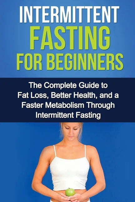 Intermittent Fasting For Beginners: The complete guide to fat loss, better health, and a faster metabolism through intermittent fasting - Paperback