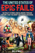 The United States of Epic Fails: 52 Crazy Stories and Blunders Through History That You Didn't Get Taught in School - Paperback