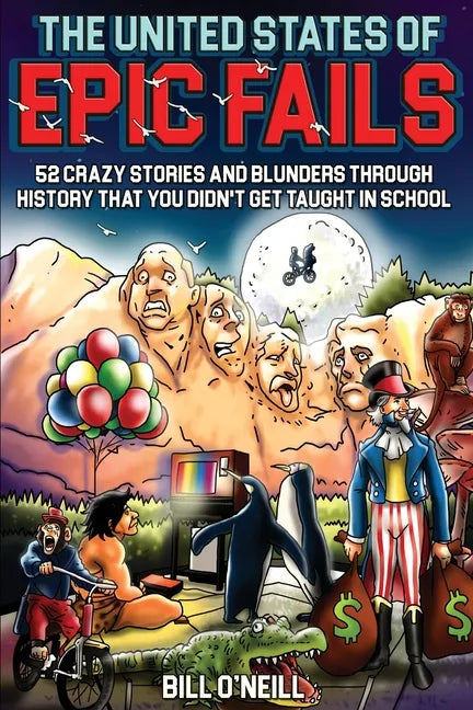 The United States of Epic Fails: 52 Crazy Stories and Blunders Through History That You Didn't Get Taught in School - Paperback