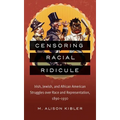 Censoring Racial Ridicule: Irish, Jewish, and African American Struggles Over Race and Representation, 1890-1930 - Paperback