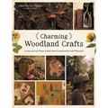Charming Woodland Crafts: 50 Fun and Easy Projects Made from Natural and Recycled Materials - Paperback
