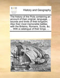 The History of the Picts Containing an Account of Their Original, Language, ... Bounds and Limits of Their Kingdom. Also Their Most Memorable Battles - Paperback