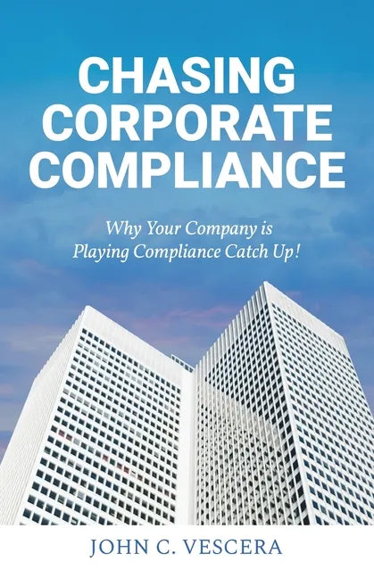 Chasing Corporate Compliance: Why Your Company is Playing Compliance Catch Up! - Paperback