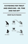 Fly-Fishing for Trout and Grayling - Or, 'Fine and Far Off' - Paperback