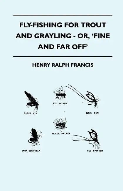 Fly-Fishing for Trout and Grayling - Or, 'Fine and Far Off' - Paperback