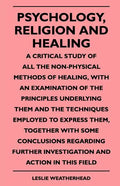 Psychology, Religion And Healing - A Critical Study Of All The Non-Physical Methods Of Healing, With An Examination Of The Principles Underlying Them - Paperback