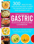 The Complete Gastric Sleeve Bariatric Cookbook: 300 Healthy and Delicious Recipes To Keep The Weight Off In Your Post-Surgery Life. Take Care of Your - Paperback