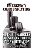 Emergency Communication: Off Grid Gadgets To Stay In Touch In Any Situation: (Survival Communication, Prepping) - Paperback
