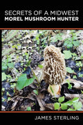 Secrets of a Midwest Morel Mushroom Hunter - Paperback