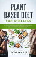 Plant-Based Diet for Athletes: Nutrition Guide for a Healthier Lifestyle, Increase Muscle Mass, Improve Performance, Strength, and Vitality. Meal Pla - Paperback