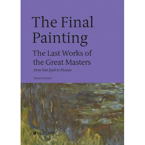 The Final Painting: The Last Works of the Great Masters, from Van Eyck to Picasso - Hardcover