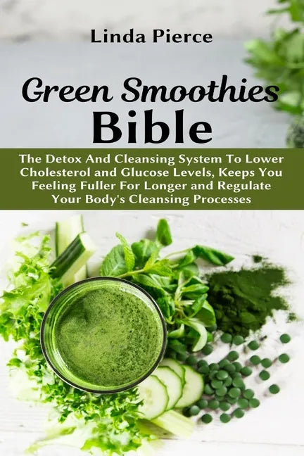 Green Smoothies Bible: The Detox And Cleansing System to Lower Cholesterol and Glucose Levels, keeps You feeling Fuller For Longer, and Regul - Paperback